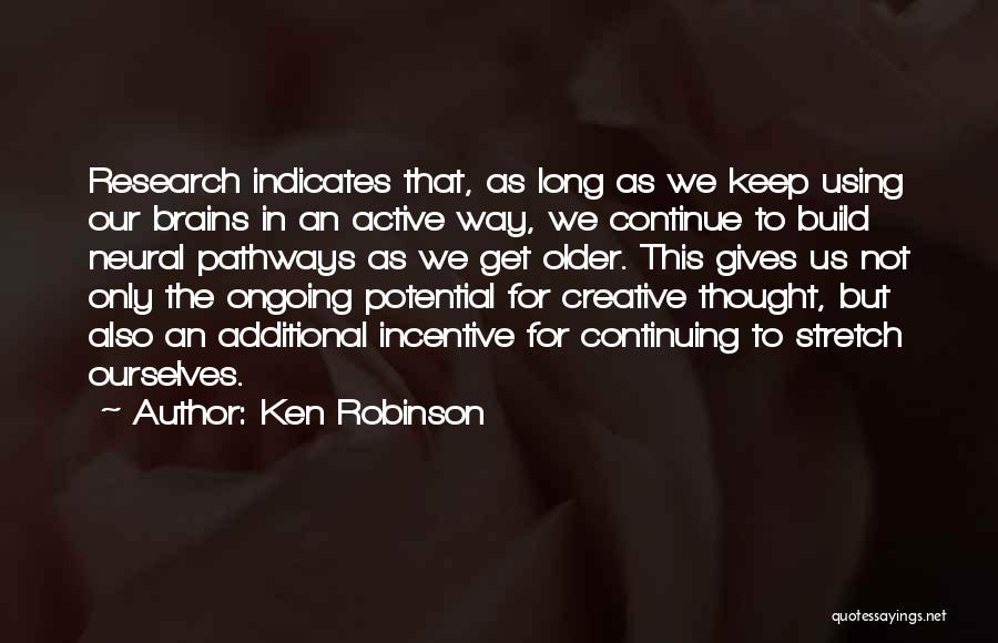 Ken Robinson Quotes: Research Indicates That, As Long As We Keep Using Our Brains In An Active Way, We Continue To Build Neural