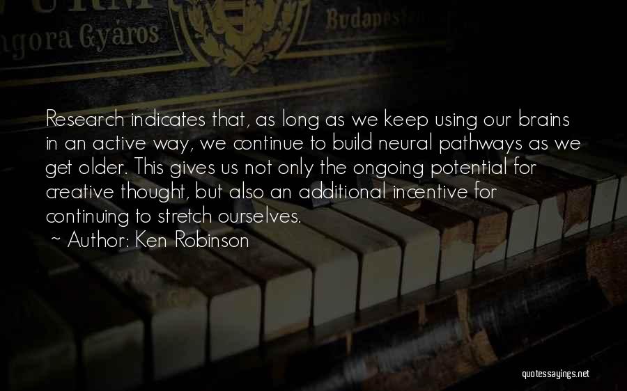 Ken Robinson Quotes: Research Indicates That, As Long As We Keep Using Our Brains In An Active Way, We Continue To Build Neural