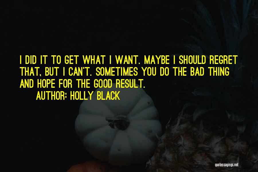 Holly Black Quotes: I Did It To Get What I Want. Maybe I Should Regret That, But I Can't. Sometimes You Do The