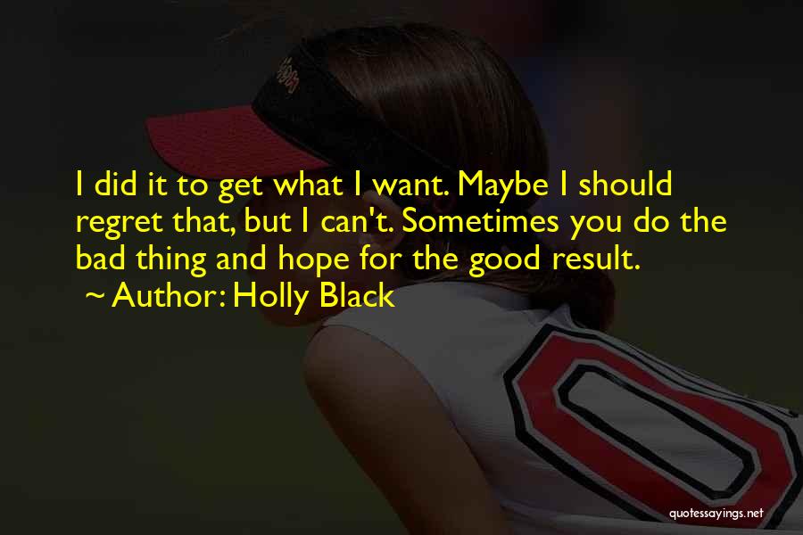 Holly Black Quotes: I Did It To Get What I Want. Maybe I Should Regret That, But I Can't. Sometimes You Do The