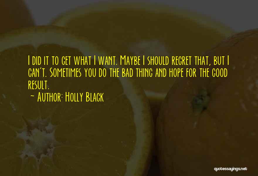 Holly Black Quotes: I Did It To Get What I Want. Maybe I Should Regret That, But I Can't. Sometimes You Do The