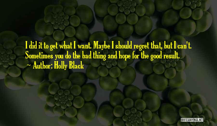 Holly Black Quotes: I Did It To Get What I Want. Maybe I Should Regret That, But I Can't. Sometimes You Do The