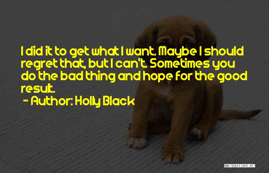 Holly Black Quotes: I Did It To Get What I Want. Maybe I Should Regret That, But I Can't. Sometimes You Do The