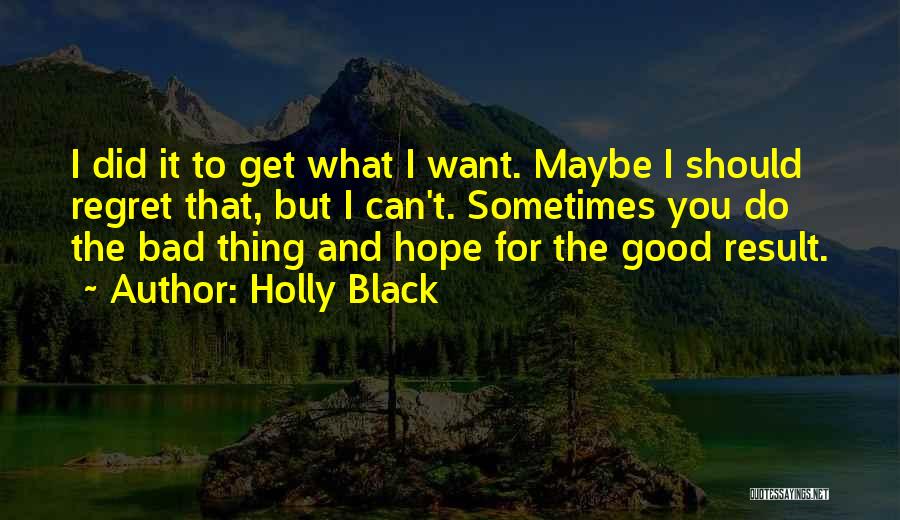 Holly Black Quotes: I Did It To Get What I Want. Maybe I Should Regret That, But I Can't. Sometimes You Do The