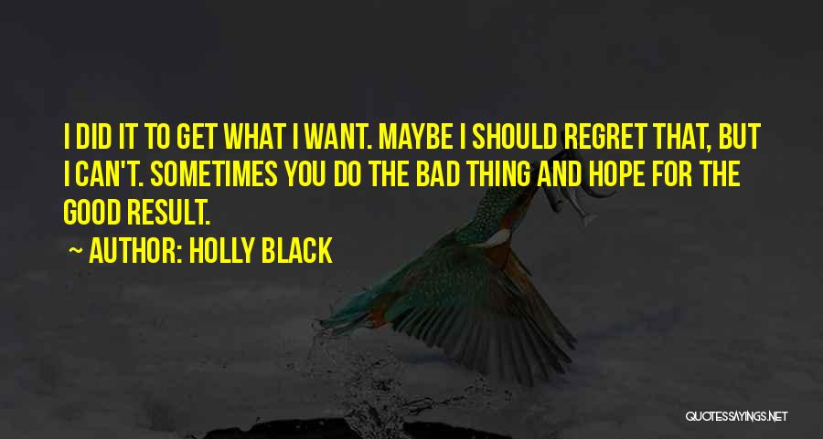 Holly Black Quotes: I Did It To Get What I Want. Maybe I Should Regret That, But I Can't. Sometimes You Do The