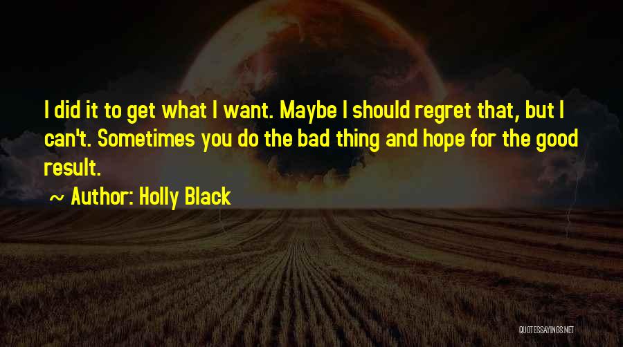Holly Black Quotes: I Did It To Get What I Want. Maybe I Should Regret That, But I Can't. Sometimes You Do The