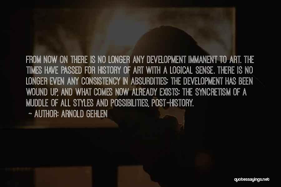 Arnold Gehlen Quotes: From Now On There Is No Longer Any Development Immanent To Art. The Times Have Passed For History Of Art