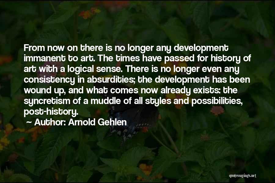 Arnold Gehlen Quotes: From Now On There Is No Longer Any Development Immanent To Art. The Times Have Passed For History Of Art