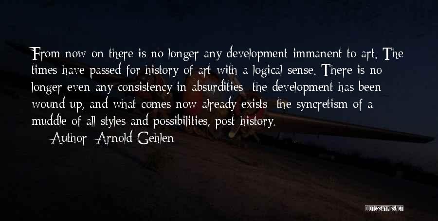 Arnold Gehlen Quotes: From Now On There Is No Longer Any Development Immanent To Art. The Times Have Passed For History Of Art