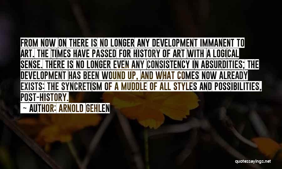 Arnold Gehlen Quotes: From Now On There Is No Longer Any Development Immanent To Art. The Times Have Passed For History Of Art