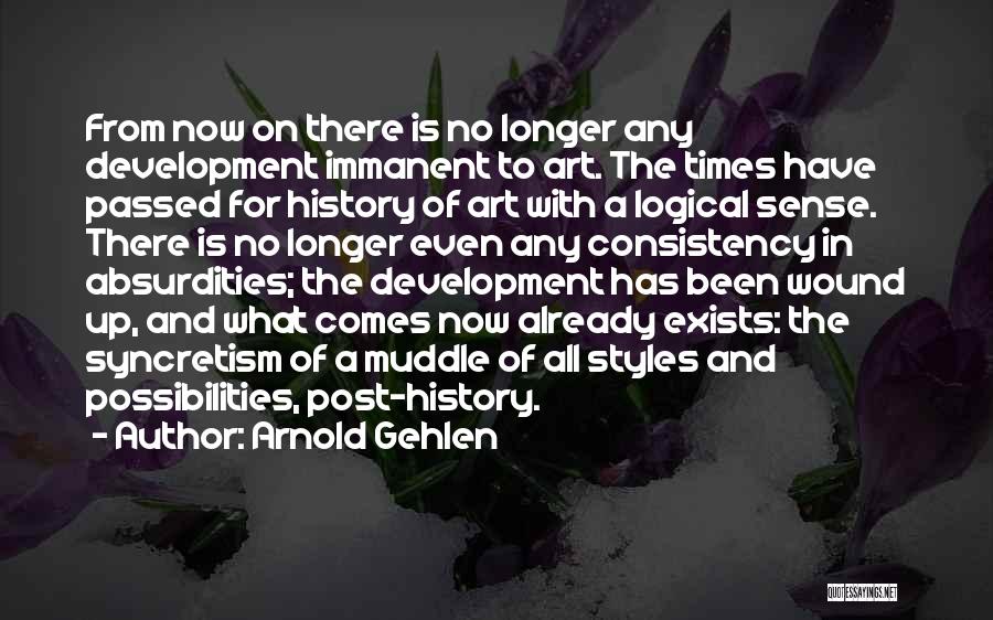 Arnold Gehlen Quotes: From Now On There Is No Longer Any Development Immanent To Art. The Times Have Passed For History Of Art