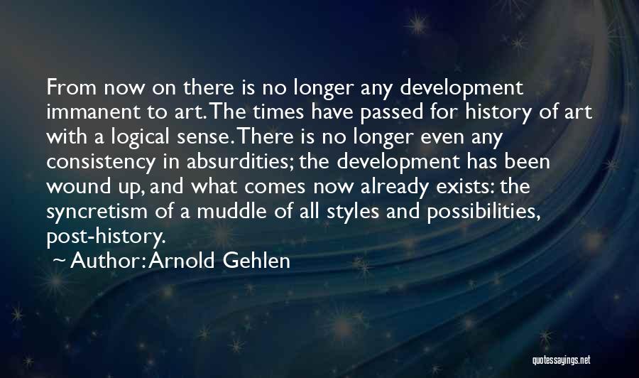 Arnold Gehlen Quotes: From Now On There Is No Longer Any Development Immanent To Art. The Times Have Passed For History Of Art