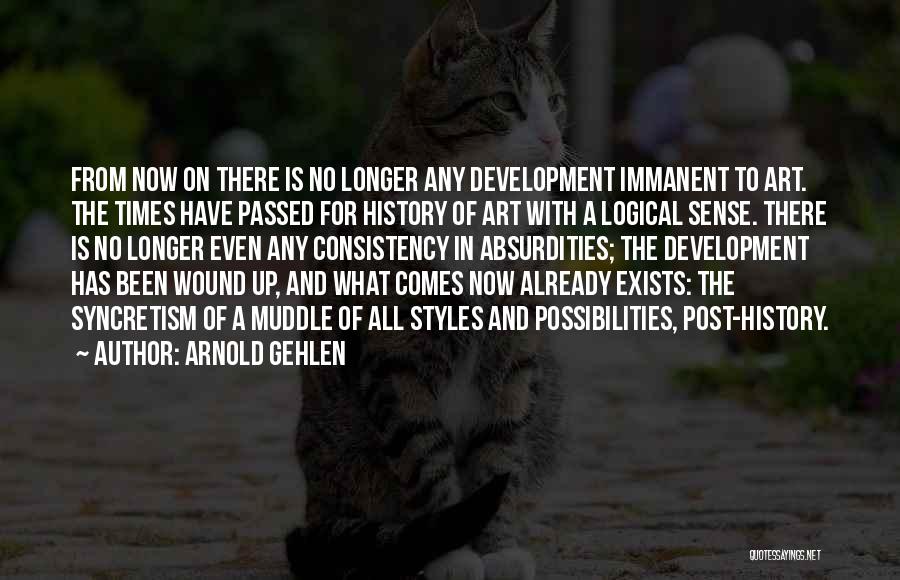 Arnold Gehlen Quotes: From Now On There Is No Longer Any Development Immanent To Art. The Times Have Passed For History Of Art