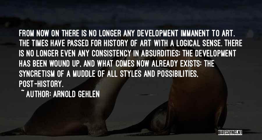 Arnold Gehlen Quotes: From Now On There Is No Longer Any Development Immanent To Art. The Times Have Passed For History Of Art