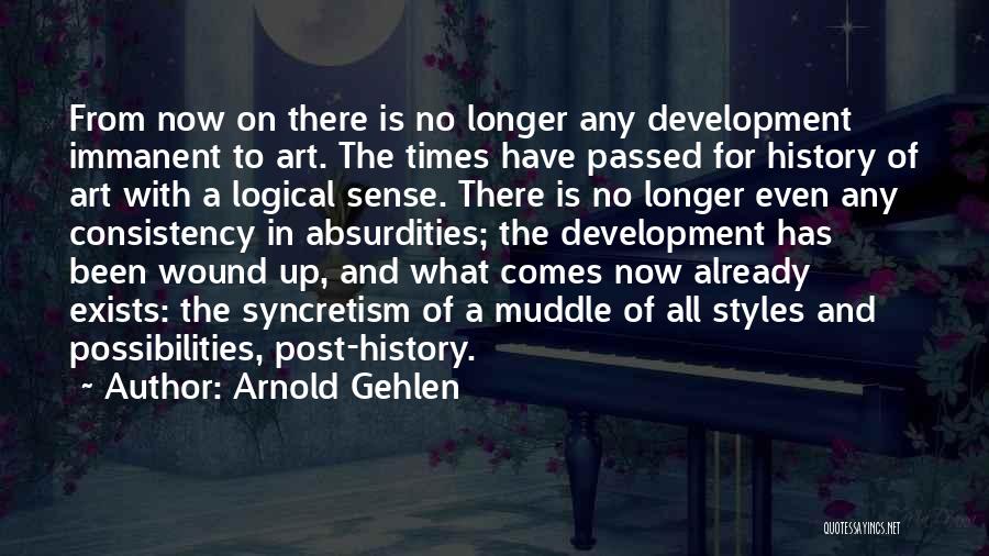 Arnold Gehlen Quotes: From Now On There Is No Longer Any Development Immanent To Art. The Times Have Passed For History Of Art