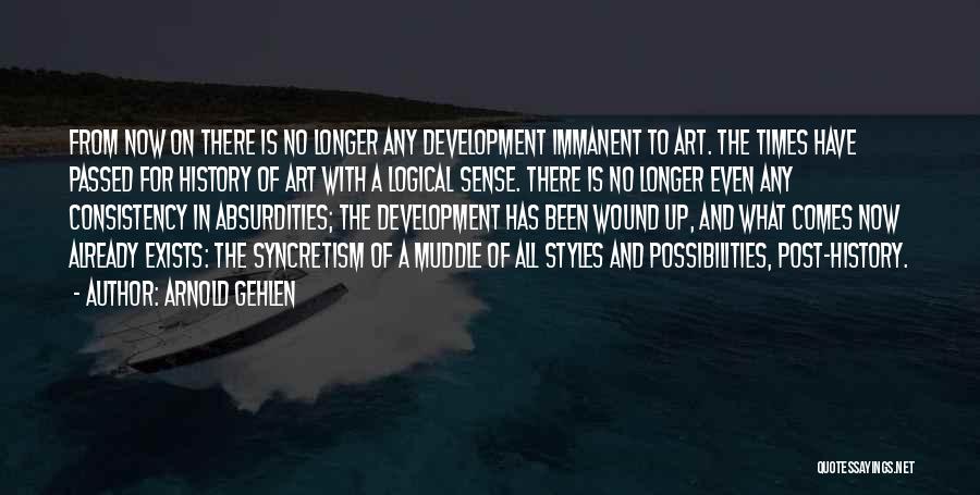 Arnold Gehlen Quotes: From Now On There Is No Longer Any Development Immanent To Art. The Times Have Passed For History Of Art