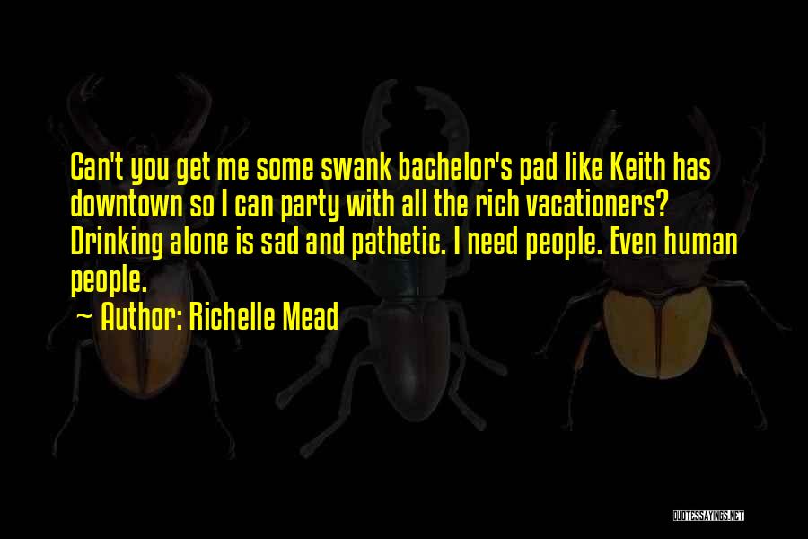 Richelle Mead Quotes: Can't You Get Me Some Swank Bachelor's Pad Like Keith Has Downtown So I Can Party With All The Rich