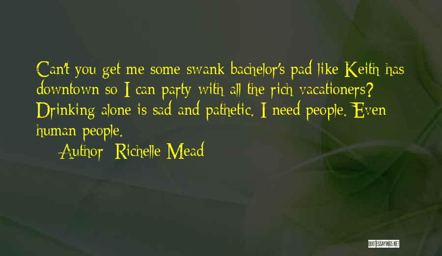 Richelle Mead Quotes: Can't You Get Me Some Swank Bachelor's Pad Like Keith Has Downtown So I Can Party With All The Rich