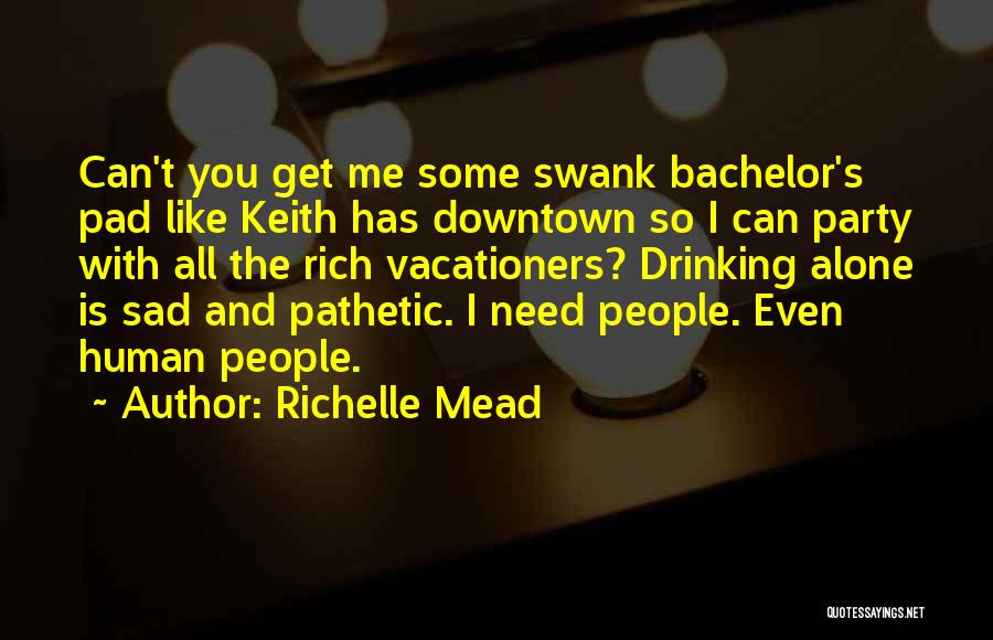 Richelle Mead Quotes: Can't You Get Me Some Swank Bachelor's Pad Like Keith Has Downtown So I Can Party With All The Rich