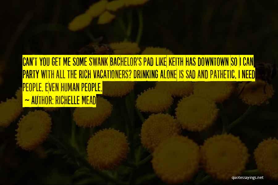 Richelle Mead Quotes: Can't You Get Me Some Swank Bachelor's Pad Like Keith Has Downtown So I Can Party With All The Rich