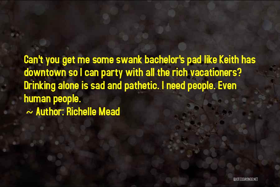 Richelle Mead Quotes: Can't You Get Me Some Swank Bachelor's Pad Like Keith Has Downtown So I Can Party With All The Rich