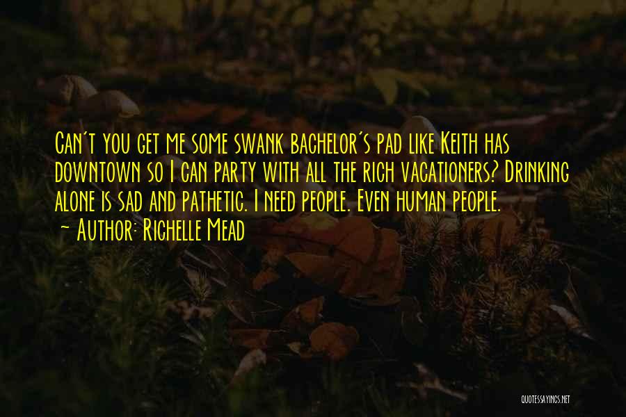 Richelle Mead Quotes: Can't You Get Me Some Swank Bachelor's Pad Like Keith Has Downtown So I Can Party With All The Rich