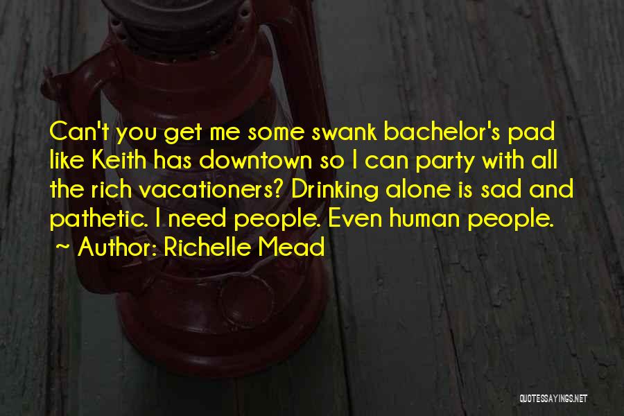 Richelle Mead Quotes: Can't You Get Me Some Swank Bachelor's Pad Like Keith Has Downtown So I Can Party With All The Rich