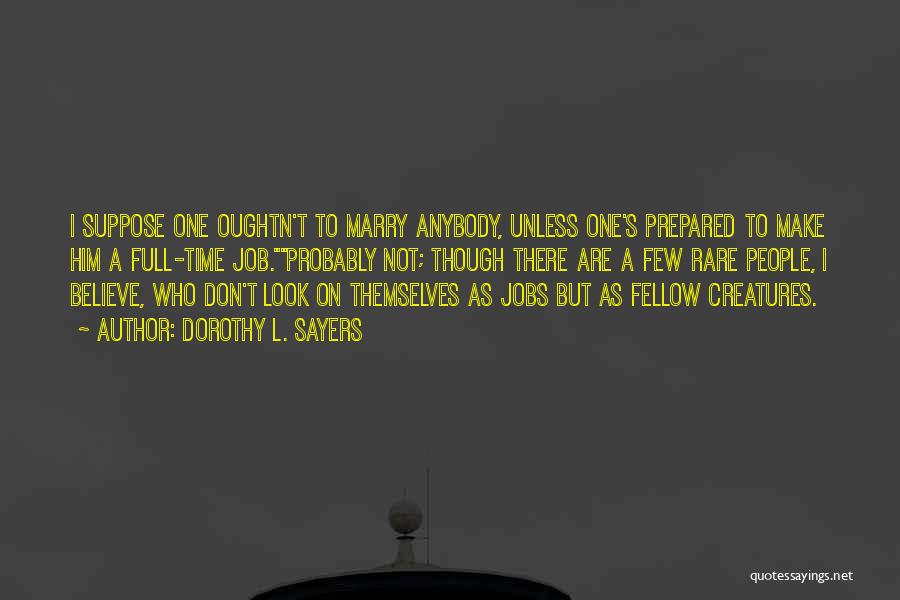 Dorothy L. Sayers Quotes: I Suppose One Oughtn't To Marry Anybody, Unless One's Prepared To Make Him A Full-time Job.probably Not; Though There Are