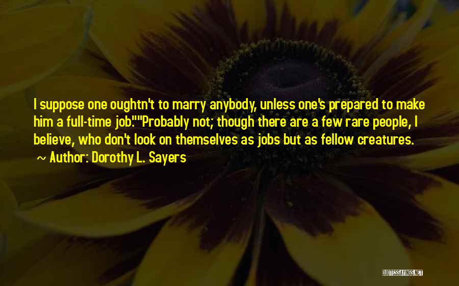 Dorothy L. Sayers Quotes: I Suppose One Oughtn't To Marry Anybody, Unless One's Prepared To Make Him A Full-time Job.probably Not; Though There Are