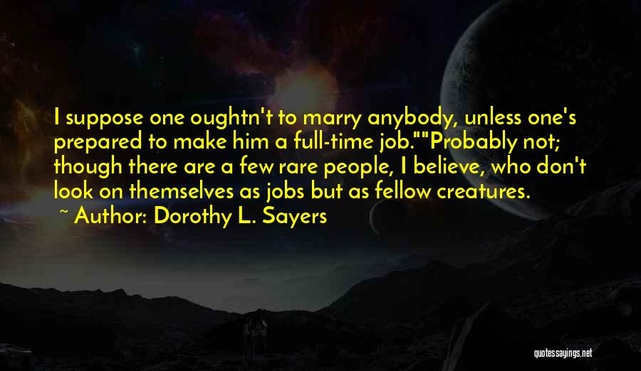 Dorothy L. Sayers Quotes: I Suppose One Oughtn't To Marry Anybody, Unless One's Prepared To Make Him A Full-time Job.probably Not; Though There Are