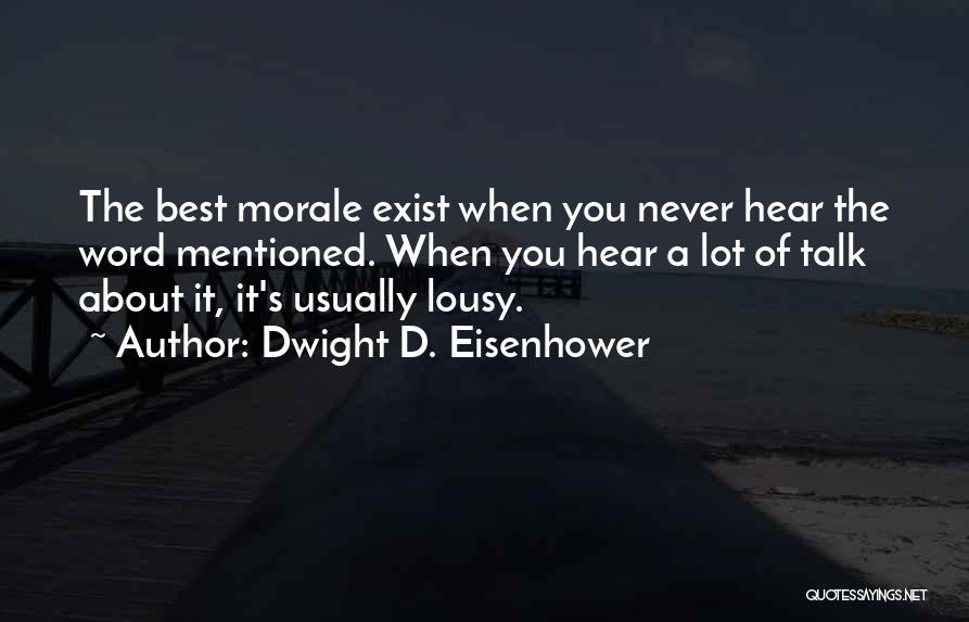 Dwight D. Eisenhower Quotes: The Best Morale Exist When You Never Hear The Word Mentioned. When You Hear A Lot Of Talk About It,