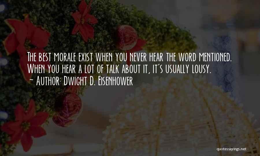 Dwight D. Eisenhower Quotes: The Best Morale Exist When You Never Hear The Word Mentioned. When You Hear A Lot Of Talk About It,