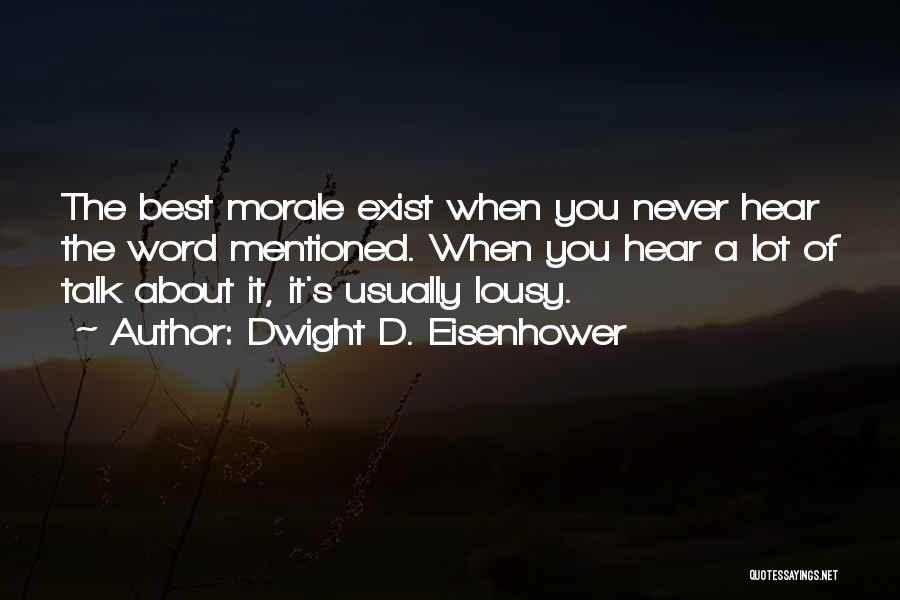 Dwight D. Eisenhower Quotes: The Best Morale Exist When You Never Hear The Word Mentioned. When You Hear A Lot Of Talk About It,