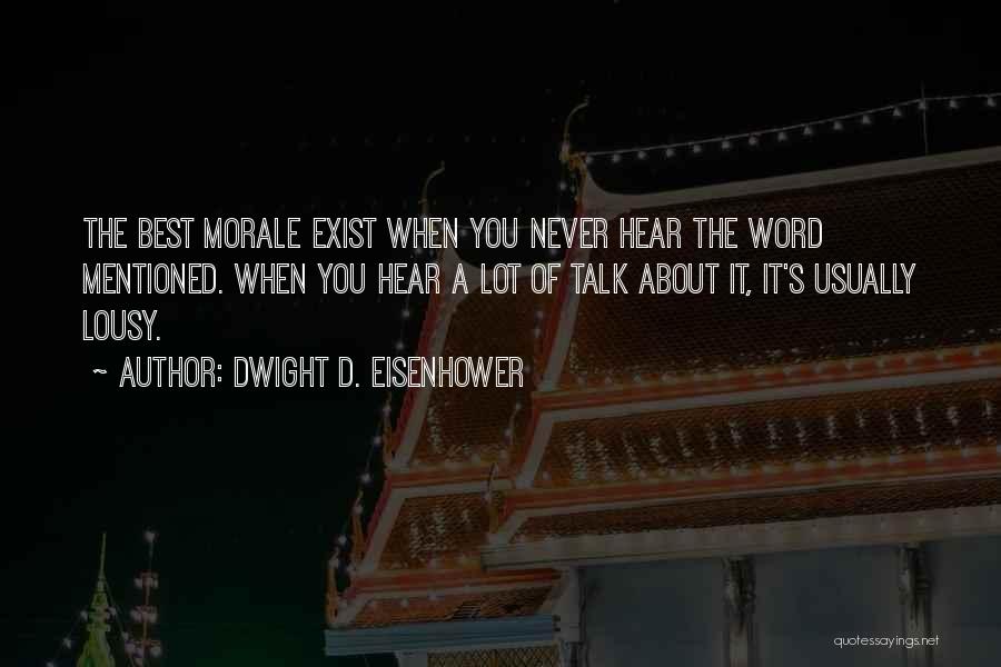 Dwight D. Eisenhower Quotes: The Best Morale Exist When You Never Hear The Word Mentioned. When You Hear A Lot Of Talk About It,