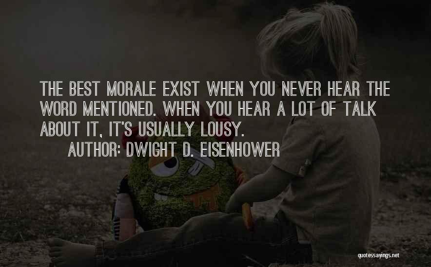 Dwight D. Eisenhower Quotes: The Best Morale Exist When You Never Hear The Word Mentioned. When You Hear A Lot Of Talk About It,