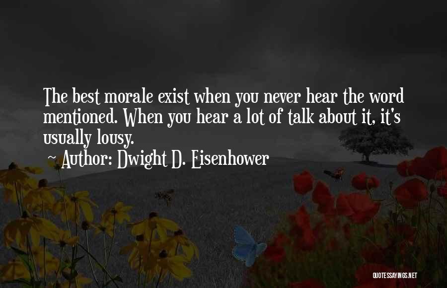 Dwight D. Eisenhower Quotes: The Best Morale Exist When You Never Hear The Word Mentioned. When You Hear A Lot Of Talk About It,