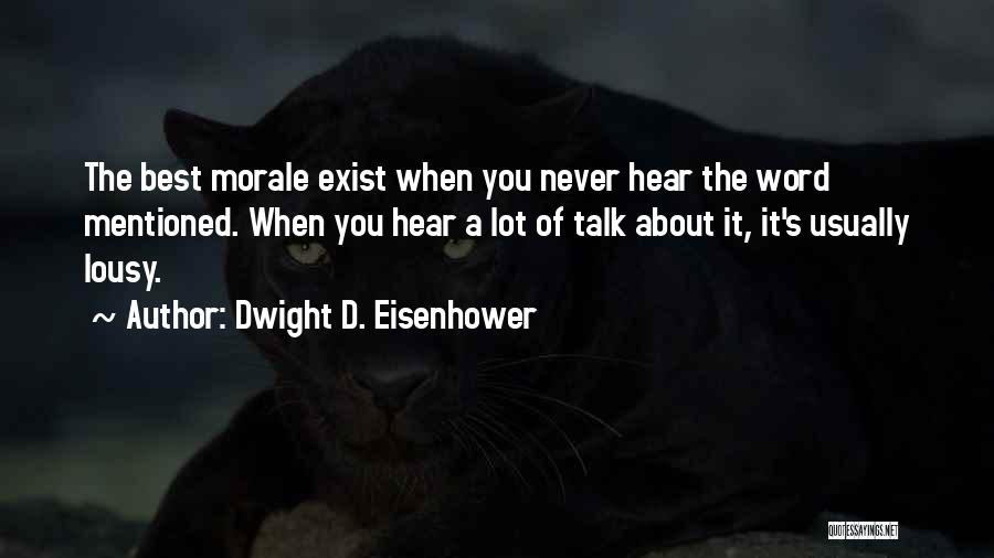 Dwight D. Eisenhower Quotes: The Best Morale Exist When You Never Hear The Word Mentioned. When You Hear A Lot Of Talk About It,