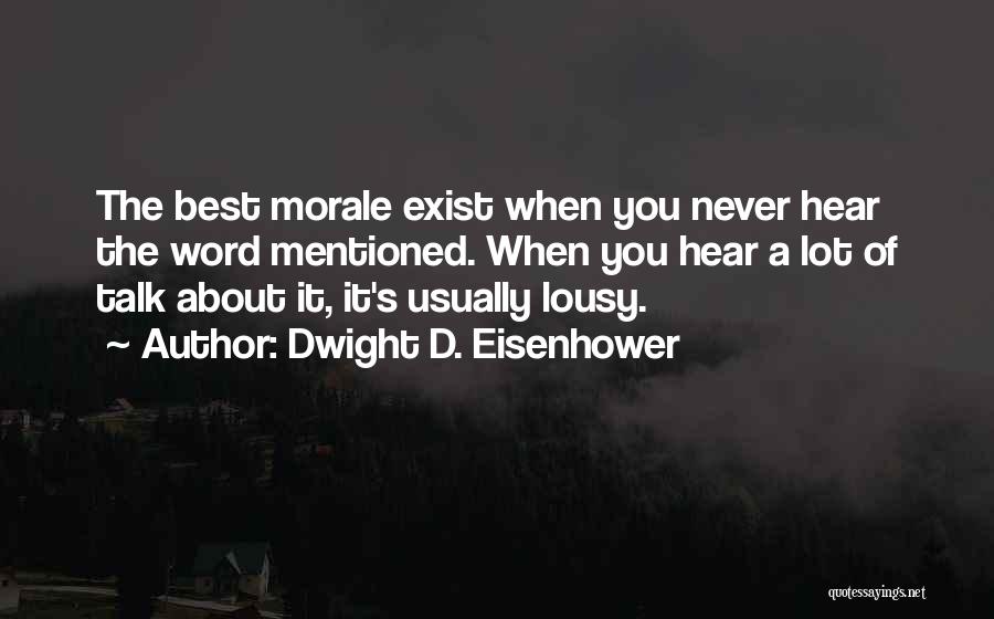 Dwight D. Eisenhower Quotes: The Best Morale Exist When You Never Hear The Word Mentioned. When You Hear A Lot Of Talk About It,