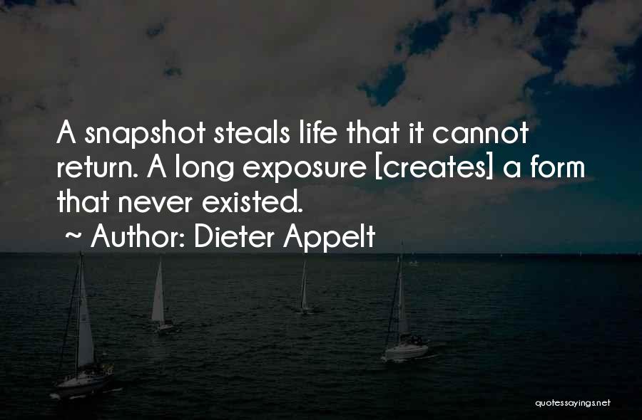 Dieter Appelt Quotes: A Snapshot Steals Life That It Cannot Return. A Long Exposure [creates] A Form That Never Existed.