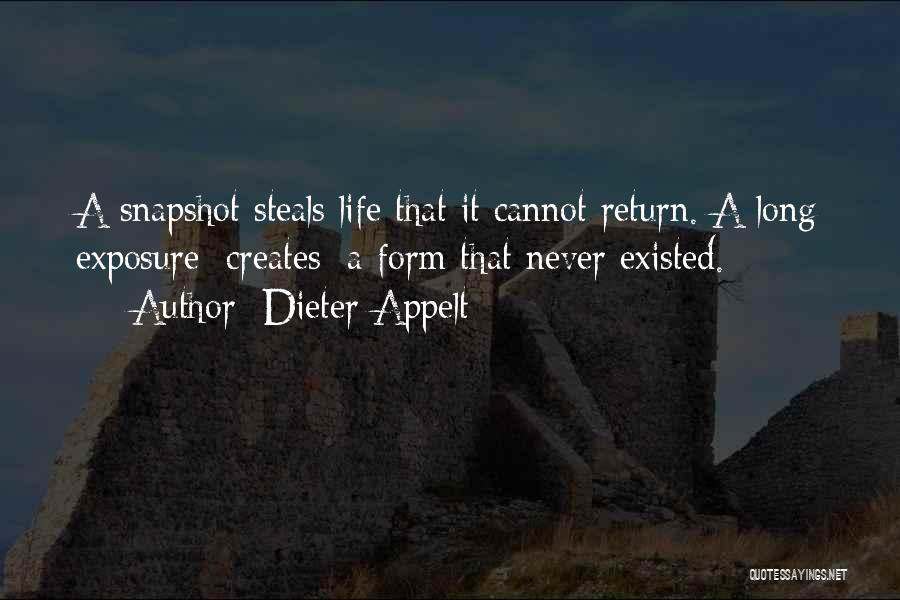 Dieter Appelt Quotes: A Snapshot Steals Life That It Cannot Return. A Long Exposure [creates] A Form That Never Existed.