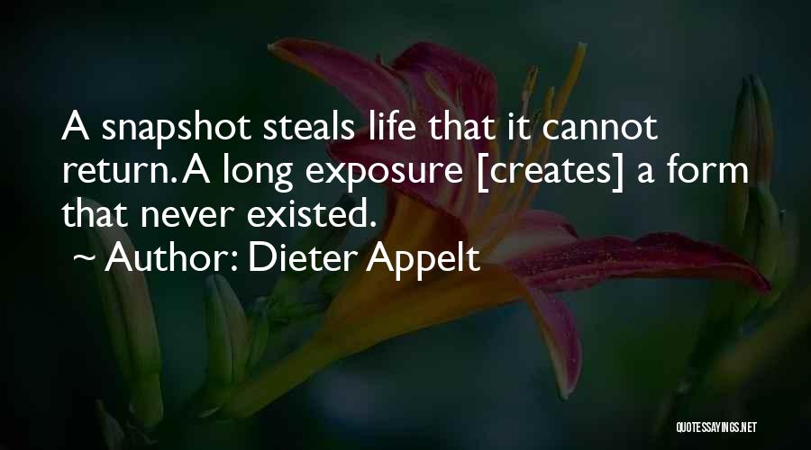 Dieter Appelt Quotes: A Snapshot Steals Life That It Cannot Return. A Long Exposure [creates] A Form That Never Existed.