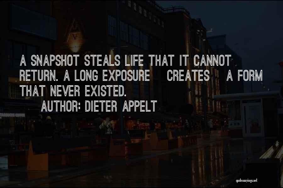 Dieter Appelt Quotes: A Snapshot Steals Life That It Cannot Return. A Long Exposure [creates] A Form That Never Existed.