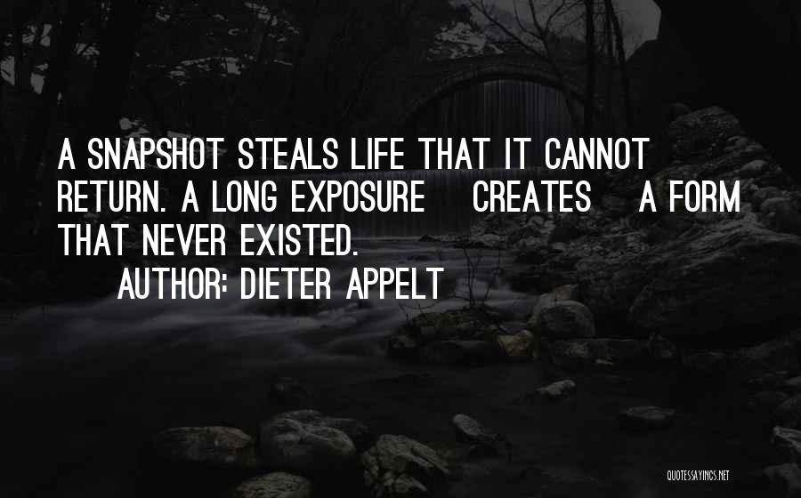 Dieter Appelt Quotes: A Snapshot Steals Life That It Cannot Return. A Long Exposure [creates] A Form That Never Existed.