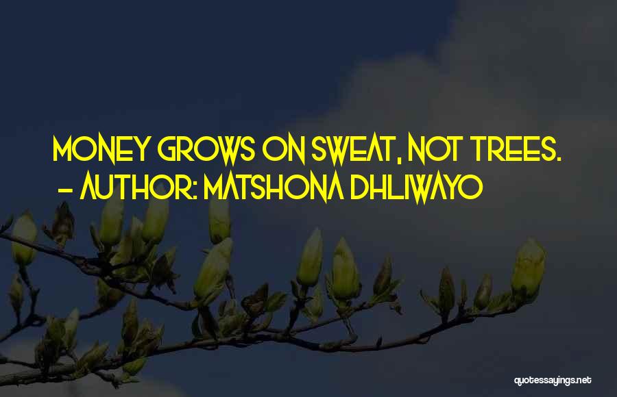 Matshona Dhliwayo Quotes: Money Grows On Sweat, Not Trees.