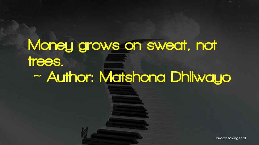 Matshona Dhliwayo Quotes: Money Grows On Sweat, Not Trees.