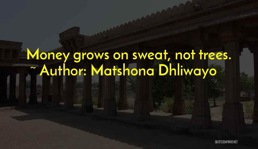Matshona Dhliwayo Quotes: Money Grows On Sweat, Not Trees.