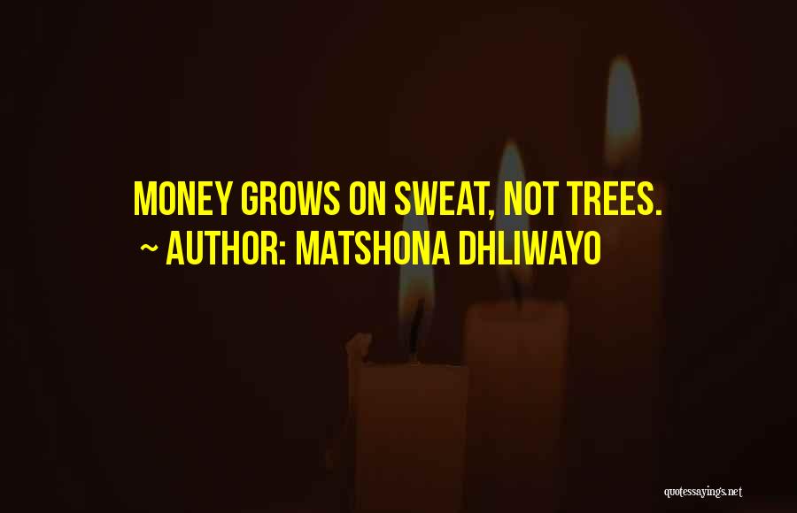 Matshona Dhliwayo Quotes: Money Grows On Sweat, Not Trees.