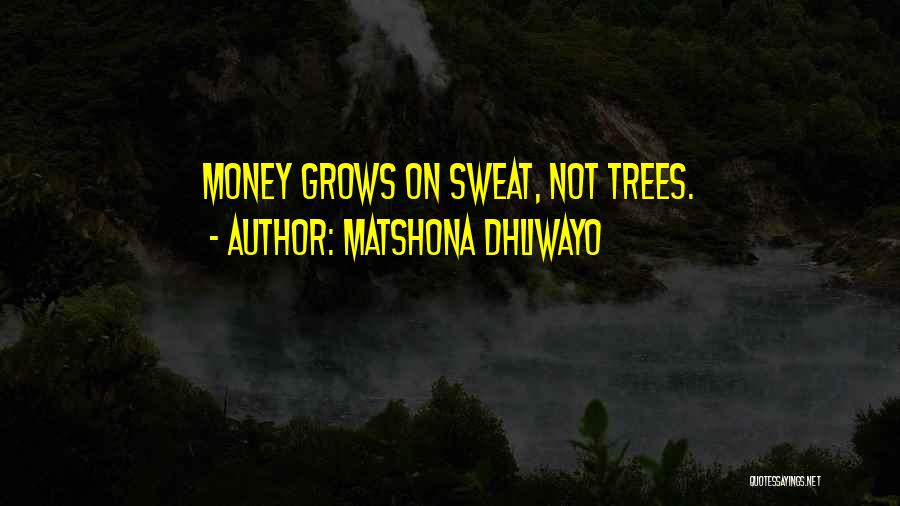 Matshona Dhliwayo Quotes: Money Grows On Sweat, Not Trees.