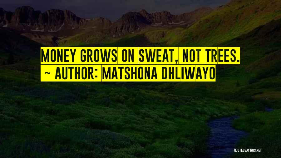 Matshona Dhliwayo Quotes: Money Grows On Sweat, Not Trees.