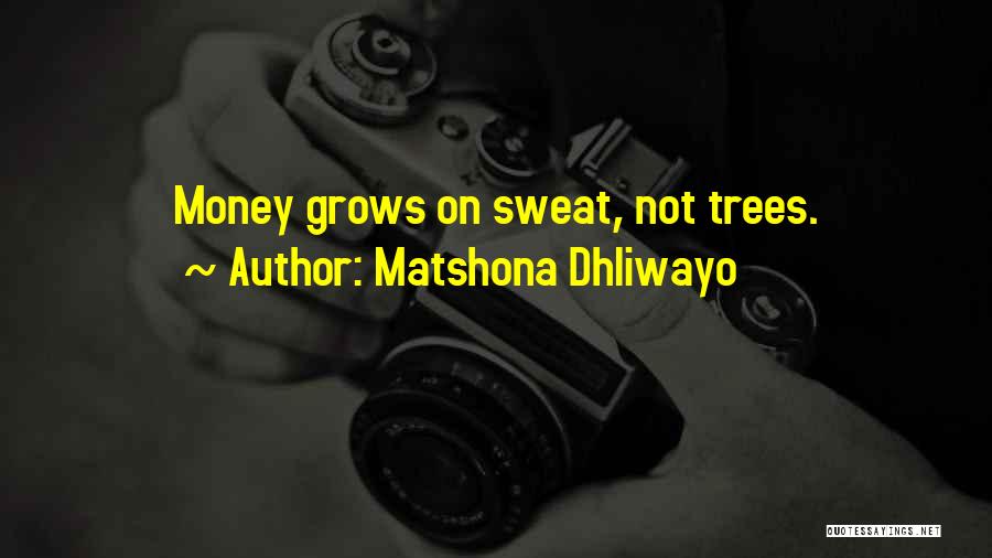 Matshona Dhliwayo Quotes: Money Grows On Sweat, Not Trees.
